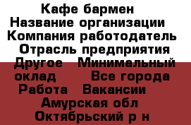 Кафе бармен › Название организации ­ Компания-работодатель › Отрасль предприятия ­ Другое › Минимальный оклад ­ 1 - Все города Работа » Вакансии   . Амурская обл.,Октябрьский р-н